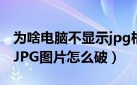 为啥电脑不显示jpg格式文件（电脑无法显示JPG图片怎么破）