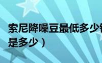 索尼降噪豆最低多少钱（索尼降噪豆降噪深度是多少）