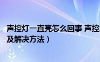 声控灯一直亮怎么回事 声控坏了处理方法（声控灯常见故障及解决方法）