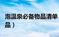 泡温泉必备物品清单（泡温泉都需要带什么用品）