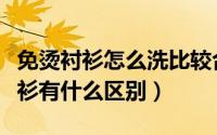 免烫衬衫怎么洗比较合适（免烫衬衫和普通衬衫有什么区别）