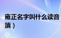 雍正名字叫什么读音（雍正的名字是什么怎么讀）