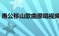 愚公移山歌曲原唱视频（愚公移山歌曲原唱）