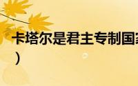 卡塔尔是君主专制国家吗（卡塔尔是国王制吗）