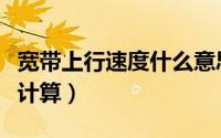 宽带上行速度什么意思（宽带的上行速度如何计算）