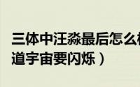 三体中汪淼最后怎么样了（三体中汪淼怎么知道宇宙要闪烁）