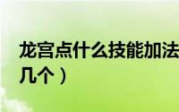 龙宫点什么技能加法伤?（龙宫技能优先点哪几个）