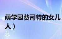 萌学园费司特的女儿（萌学园费斯特校长扮演人）