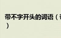 带不字开头的词语（带不字开头的成语有哪些）