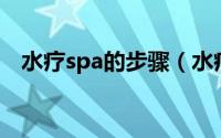 水疗spa的步骤（水疗SPA的过程有哪些）
