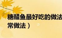 糖醋鱼最好吃的做法视频（糖醋鱼的15种家常做法）