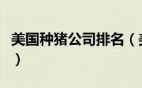 美国种猪公司排名（美国种猪的品种都有哪些）
