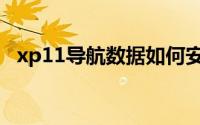 xp11导航数据如何安装（xp11怎么安装）