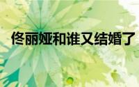 佟丽娅和谁又结婚了（佟丽娅和谁结婚了）