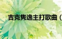 吉克隽逸主打歌曲（吉克隽逸好听的歌）