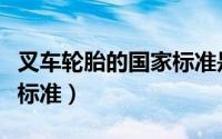 叉车轮胎的国家标准是什么（叉车轮胎的国家标准）