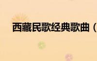 西藏民歌经典歌曲（西藏民歌经典藏语）
