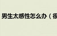 男生太感性怎么办（很感性的人是什么意思）