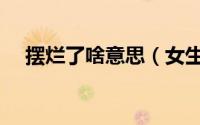 摆烂了啥意思（女生说摆烂我该怎么回）