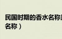 民国时期的香水名称是什么（民国时期的香水名称）