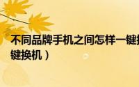 不同品牌手机之间怎样一键换机（不同品牌手机如何实现一键换机）