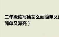 二年级读写绘怎么画简单又漂亮图片（二年级读写绘怎么画简单又漂亮）