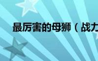 最厉害的母狮（战力最强十大母狮排名）