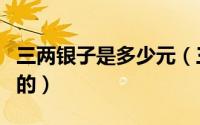 三两银子是多少元（三两银子驭民术是谁提出的）