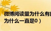 微博阅读量为什么有的多有的少（微博阅读量为什么一直是0）
