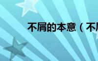 不屑的本意（不屑的意思是什么）