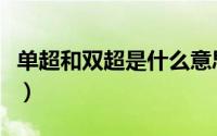 单超和双超是什么意思（单超双超是什么意思）