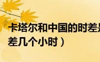 卡塔尔和中国的时差是多少（卡塔尔和中国时差几个小时）
