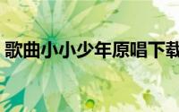 歌曲小小少年原唱下载（歌曲小小少年原唱）