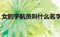 女的宇航员叫什么名字（女宇航员有哪几位）