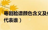 粤剧脸谱颜色含义及代表人物（粤剧脸谱红脸代表谁）