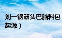 刘一锅筋头巴脑料包（刘一锅筋头巴脑一锅香起源）