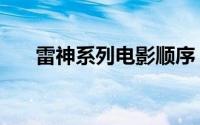 雷神系列电影顺序（雷神电影有几部）