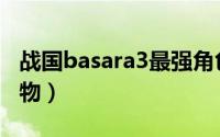 战国basara3最强角色（战国basara3最强人物）