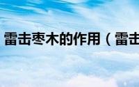 雷击枣木的作用（雷击酸枣木和枣木的区别）