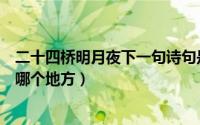 二十四桥明月夜下一句诗句是什么（二十四桥明月夜指的是哪个地方）