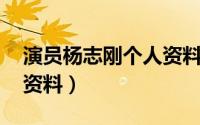 演员杨志刚个人资料 老婆（演员杨志刚个人资料）