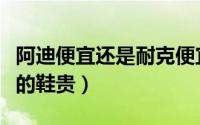 阿迪便宜还是耐克便宜（阿迪的鞋贵还是耐克的鞋贵）