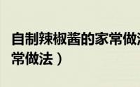 自制辣椒酱的家常做法大全（自制辣椒酱的家常做法）