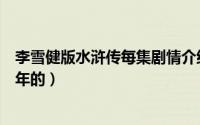 李雪健版水浒传每集剧情介绍（李雪健主演的水浒传是哪一年的）