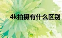 4k拍摄有什么区别（4k拍摄什么意思）