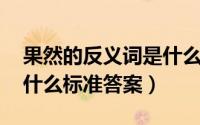 果然的反义词是什么 标准（果然的反义词是什么标准答案）