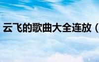 云飞的歌曲大全连放（云飞的十首歌曲连唱）