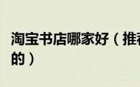 淘宝书店哪家好（推荐几家淘宝书店吧书要全的）