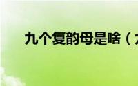 九个复韵母是啥（九个复韵母有什么）