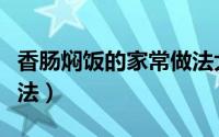 香肠焖饭的家常做法大全（香肠焖饭的家常做法）